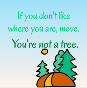 If you're not happy where you are, move. You're not a tree.